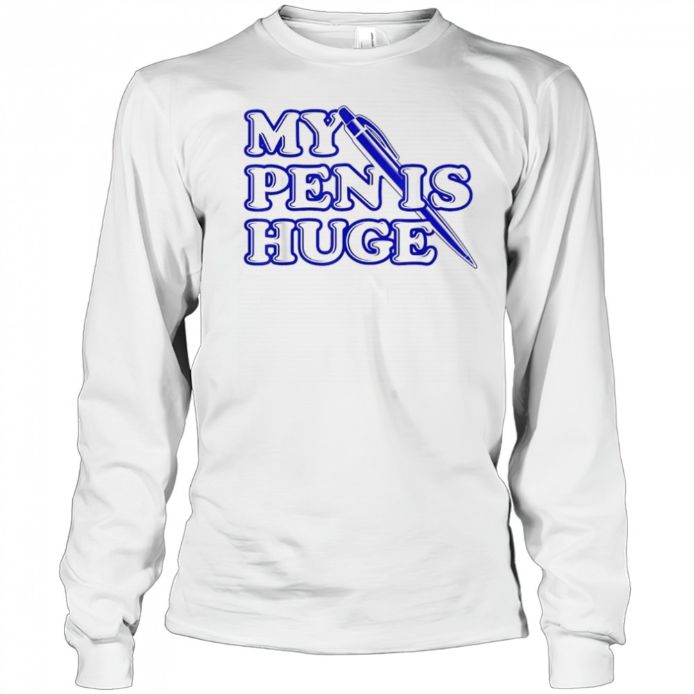 My Pen Is Huge T-Shirt Long Sleeved
