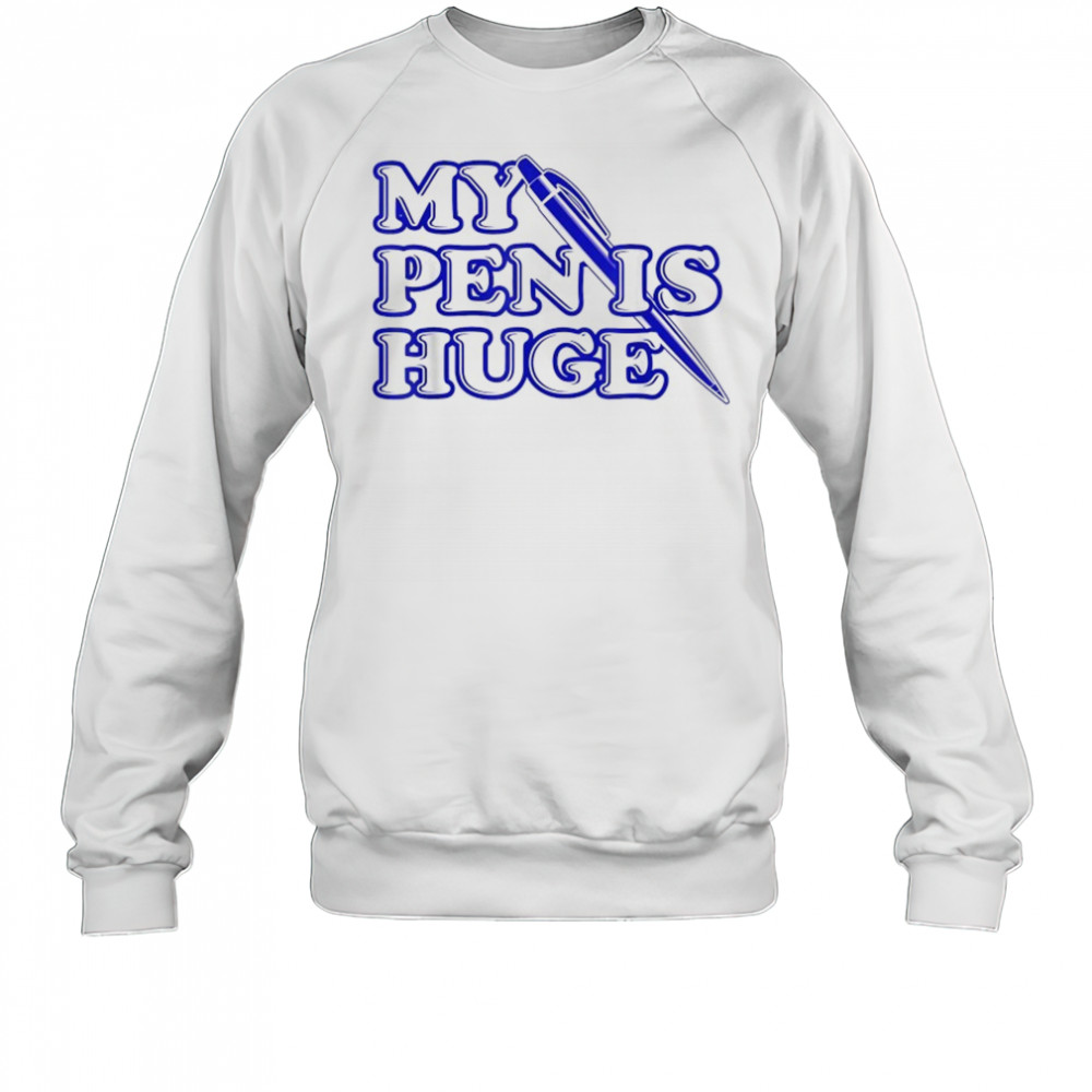 My Pen Is Huge T-Shirt Sweatshirt