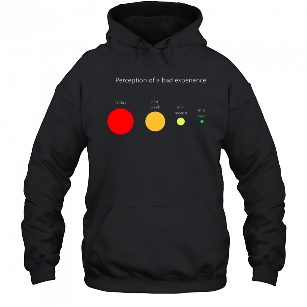 Perception of a bad experience Today in a week in a month in a year t-shirt Hoodie
