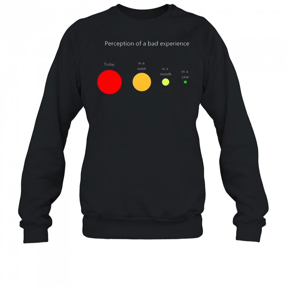 Perception of a bad experience Today in a week in a month in a year t-shirt Sweatshirt