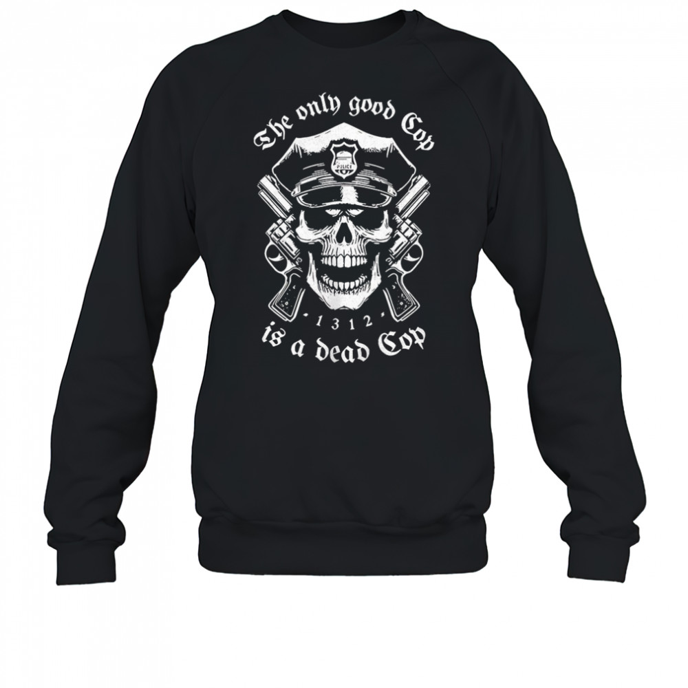 Skeleton police the only good cop is a dead cop shirt Sweatshirt