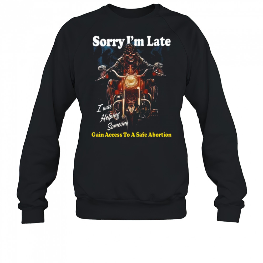 Sorry I’m Late Gain Access To A Safe Abortion I Was Helping Someone t-shirt Sweatshirt