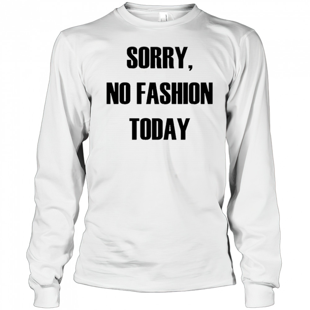Sorry No Fashion Today shirt Long Sleeved