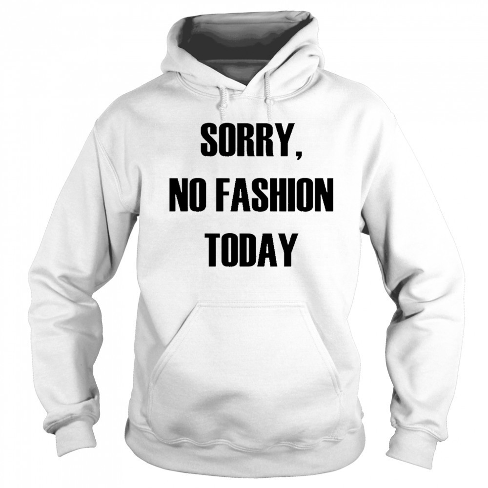 Sorry No Fashion Today shirt Sweatshirt