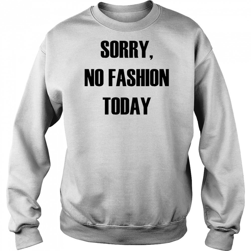 Sorry No Fashion Today shirt Hoodie