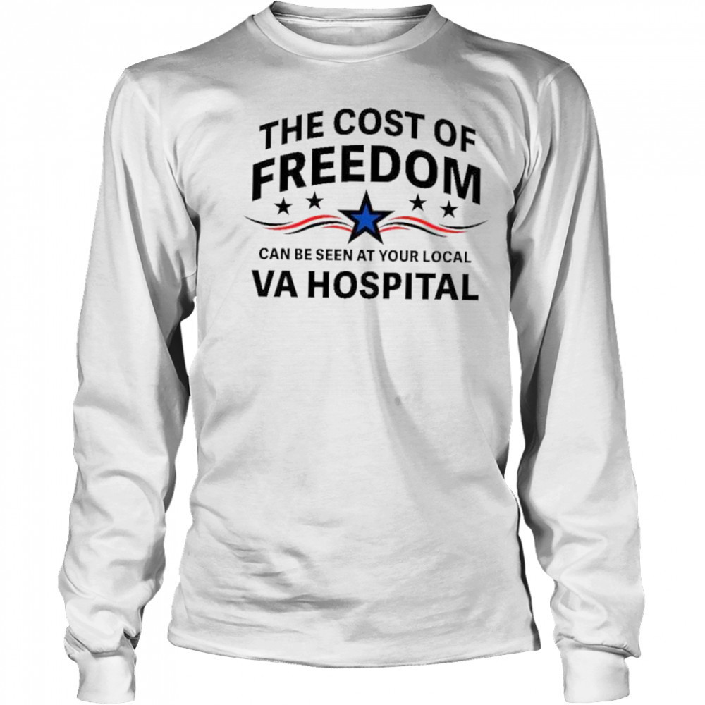The cost of freedom can be seen at your local va hospital shirt Long Sleeved