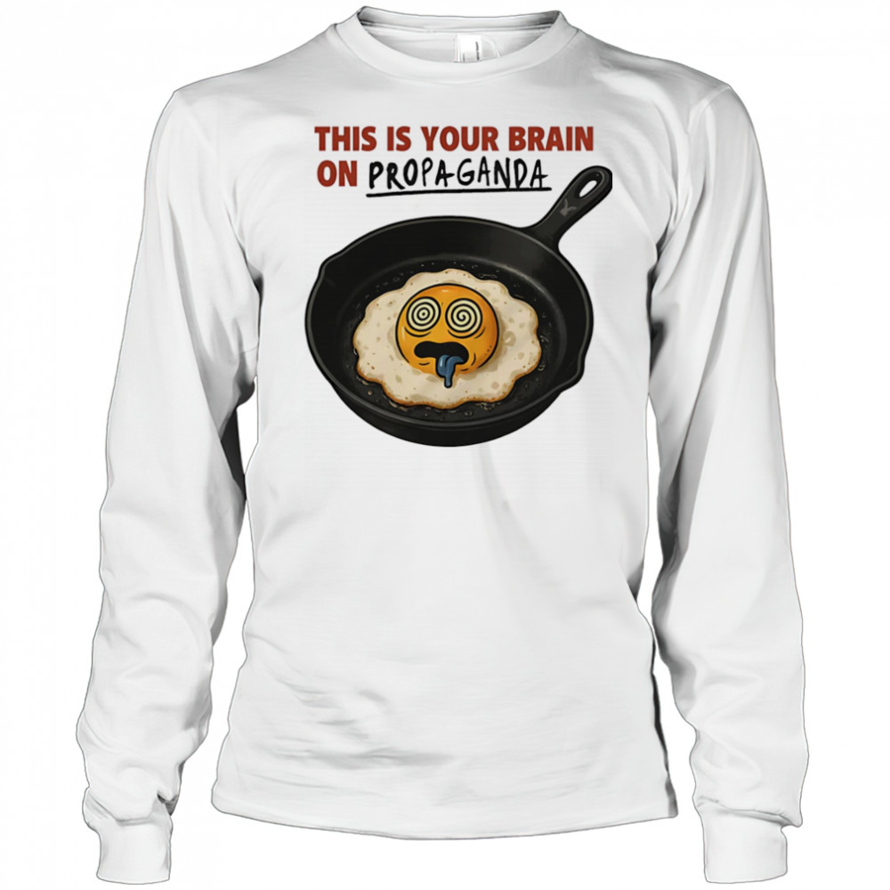 This is your brain on Propaganda shirt Long Sleeved