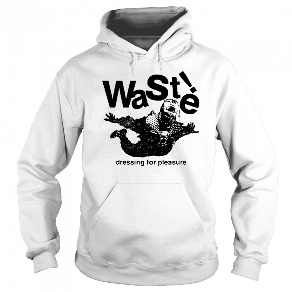 Waste Dressing For Pleasure T-shirt Sweatshirt