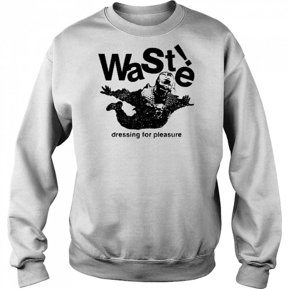 Waste Dressing For Pleasure T-shirt Hoodie