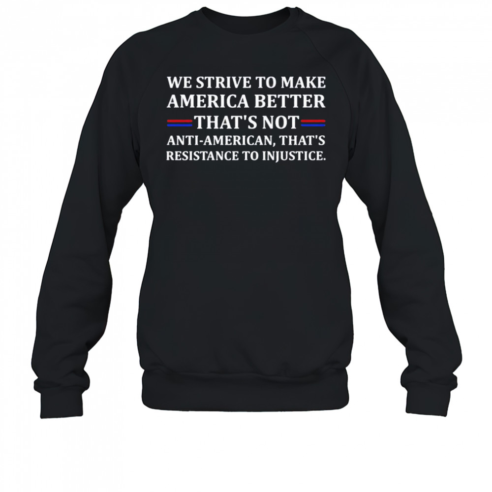 We strive to make America better shirt Sweatshirt