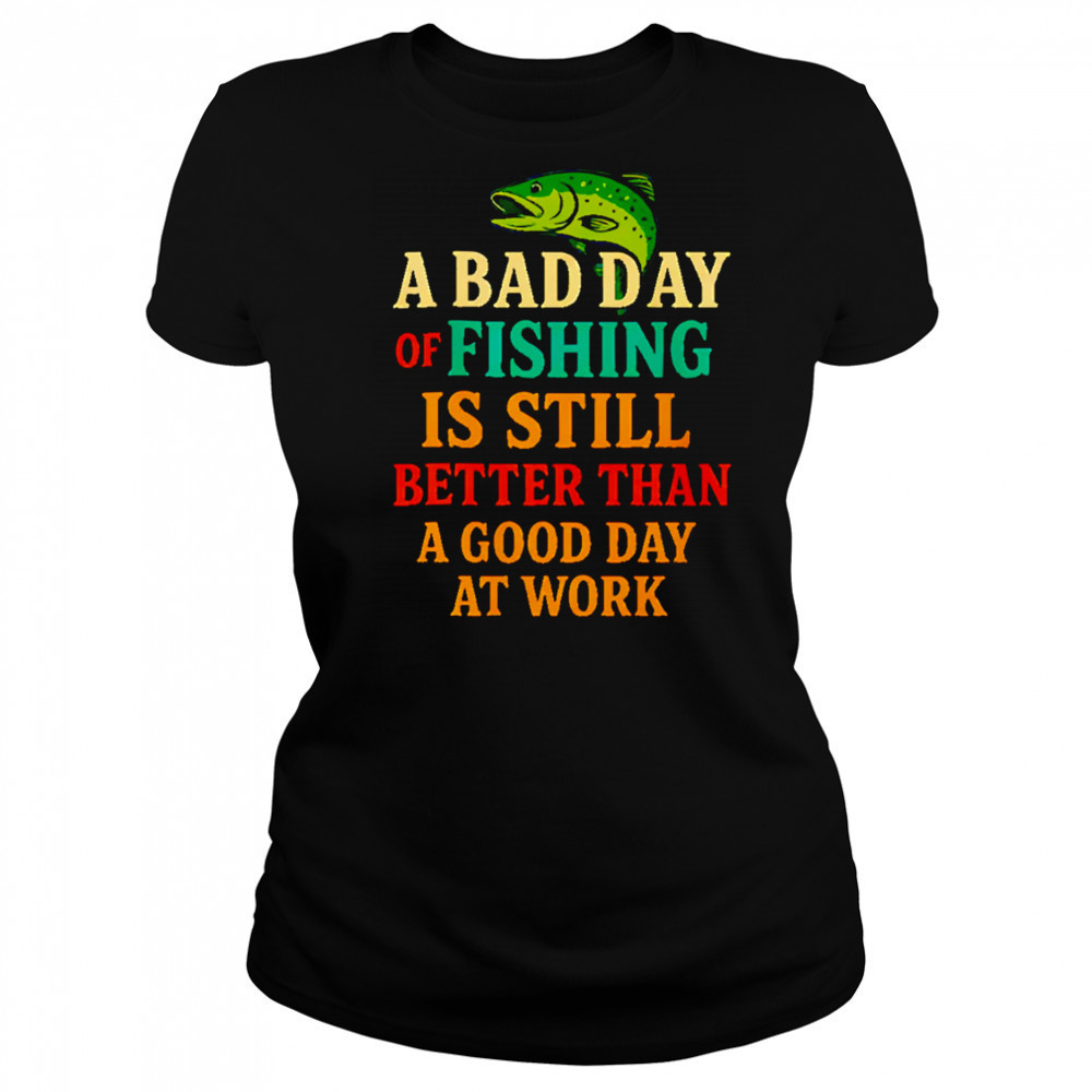 A Bad Day Of Fishing Is Still Better Than A Good Day At Work letter shirt Women's T-shirt