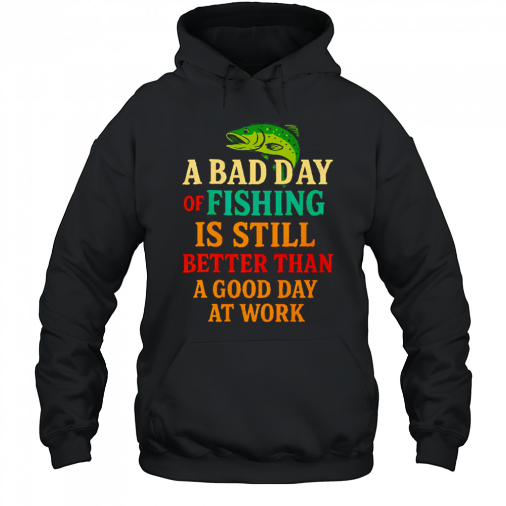 A Bad Day Of Fishing Is Still Better Than A Good Day At Work letter shirt Hoodie