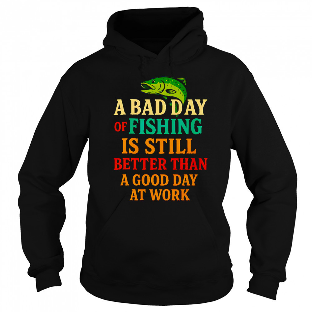 A Bad Day Of Fishing Is Still Better Than A Good Day At Work letter shirt Sweatshirt
