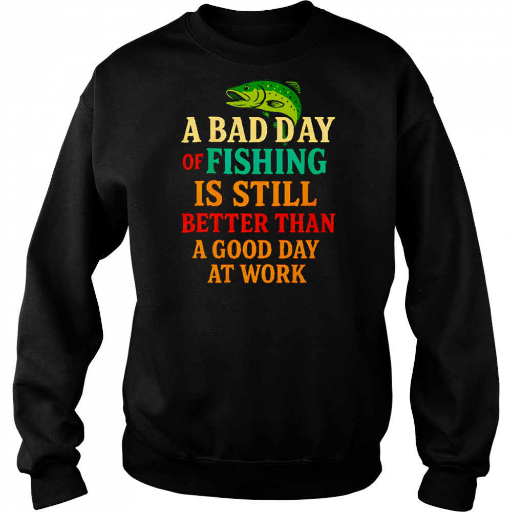A Bad Day Of Fishing Is Still Better Than A Good Day At Work letter shirt Hoodie