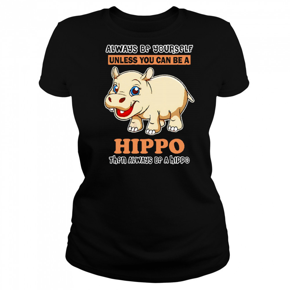 Always Be Yourself Unless You Can Be A Hippo Then Always Be A Hippo shirt Women's T-shirt