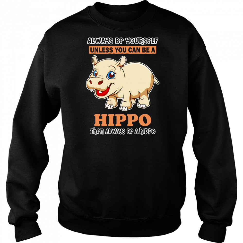Always Be Yourself Unless You Can Be A Hippo Then Always Be A Hippo shirt Hoodie