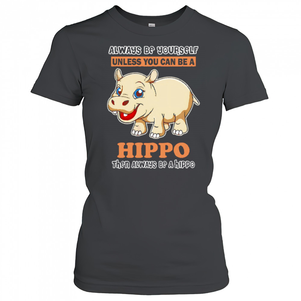 Always Be Yourself Unless You Can Be A Hippo Then Always Be A Hippo shirt Women's T-shirt
