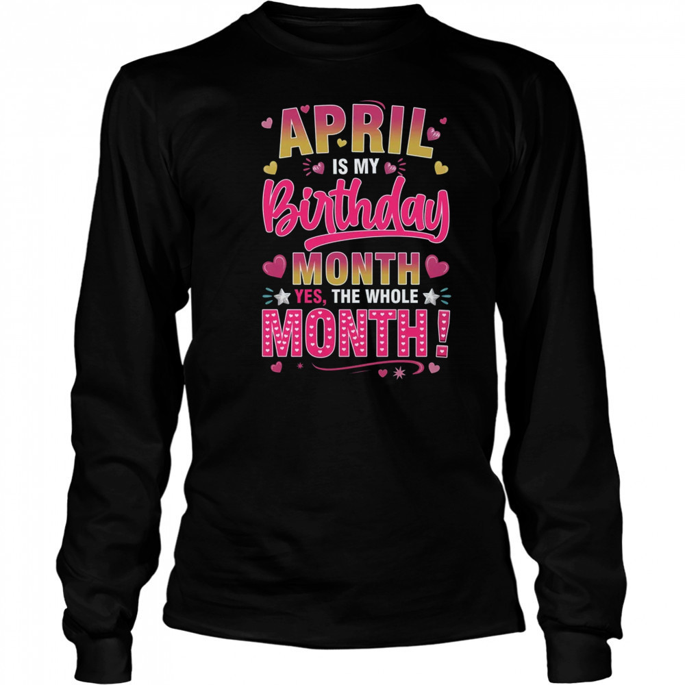 April Is My Birthday Yes The Whole Month For Women Girls shirt Long Sleeved
