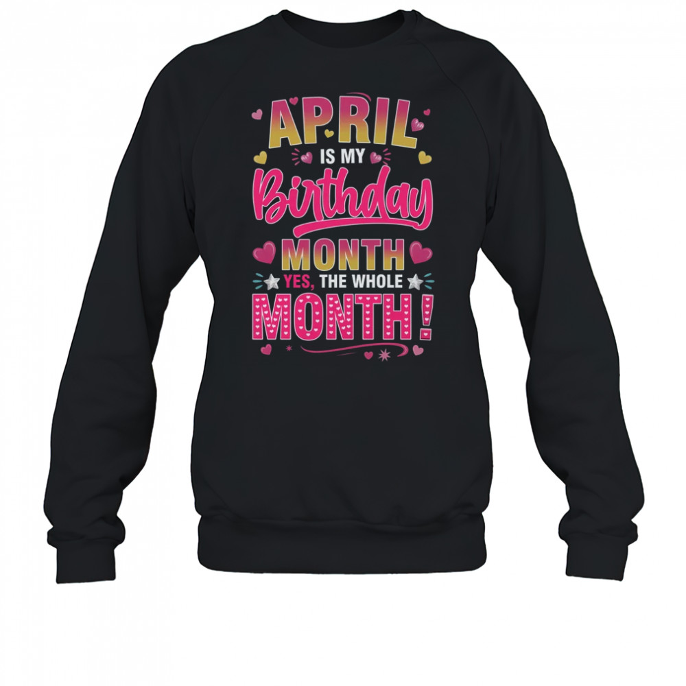 April Is My Birthday Yes The Whole Month For Women Girls shirt Sweatshirt