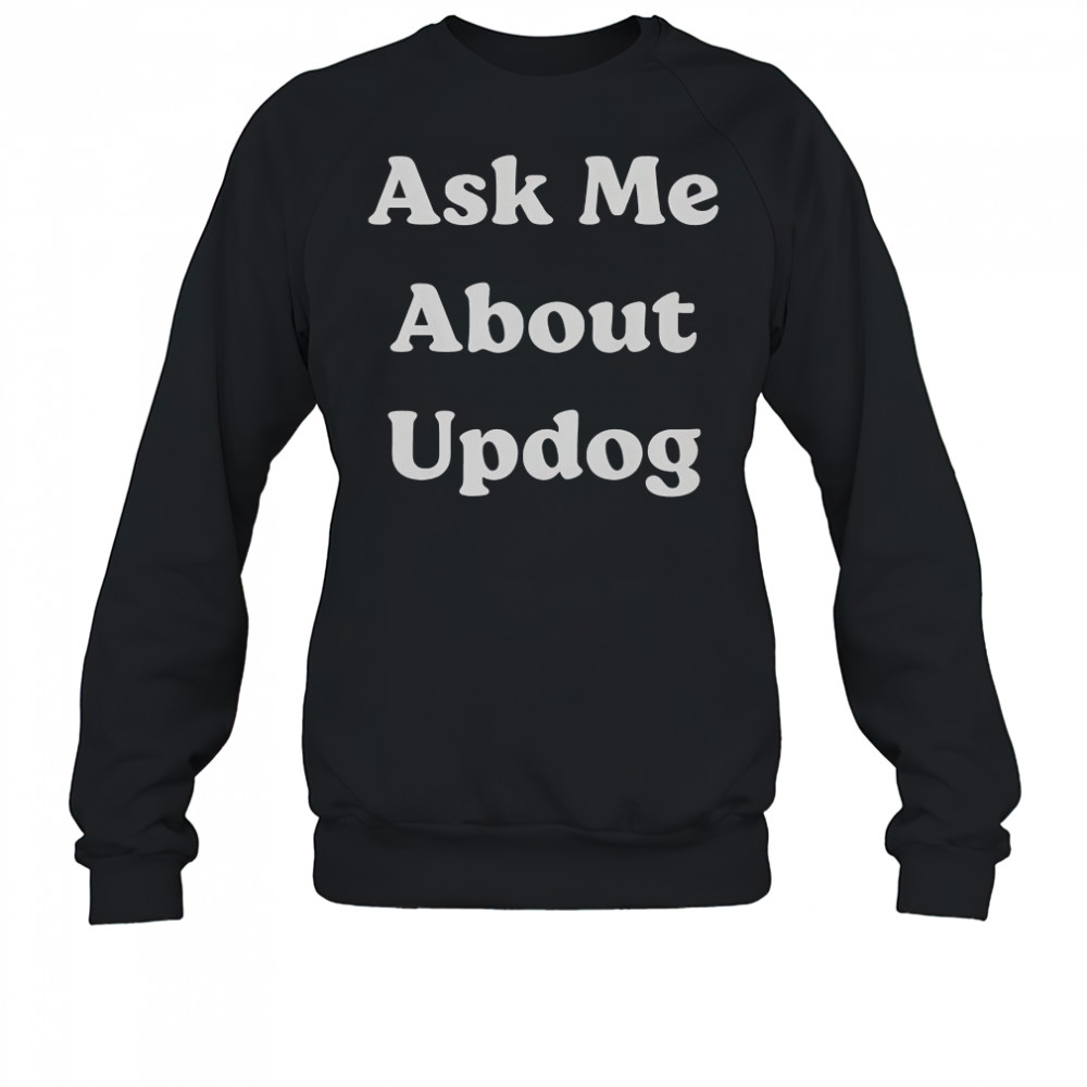 Ask Me About UpDog T-Shirt Sweatshirt
