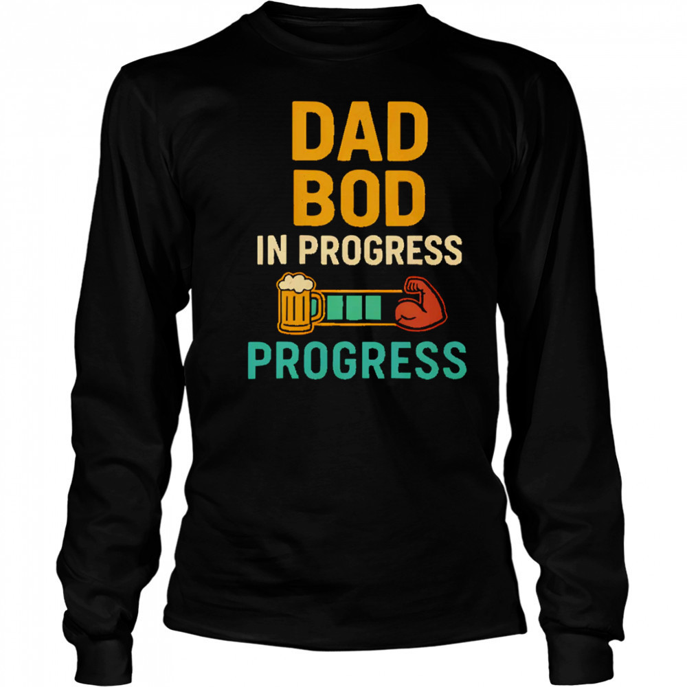 Dad Bod in Progress Progress shirt Long Sleeved