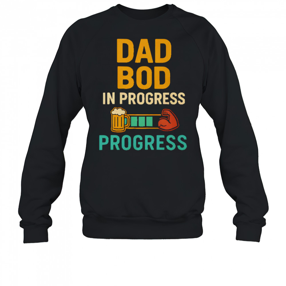 Dad Bod in Progress Progress shirt Sweatshirt