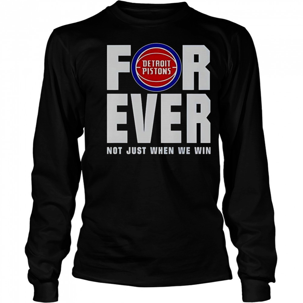 Detroit Pistons Forever Fan 2025 Not Just When We Win T-Shirt Long Sleeved