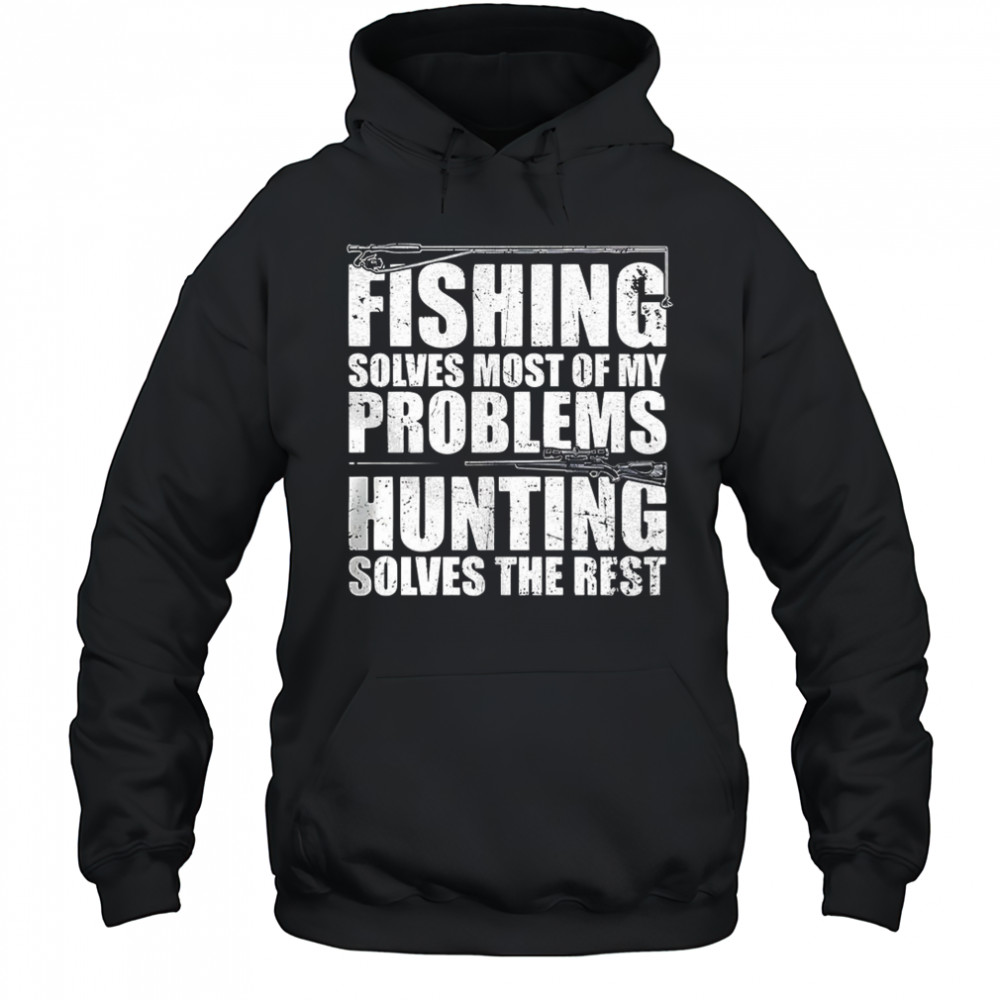Fishing solves most of my problems hunting solves the rest shirt Hoodie