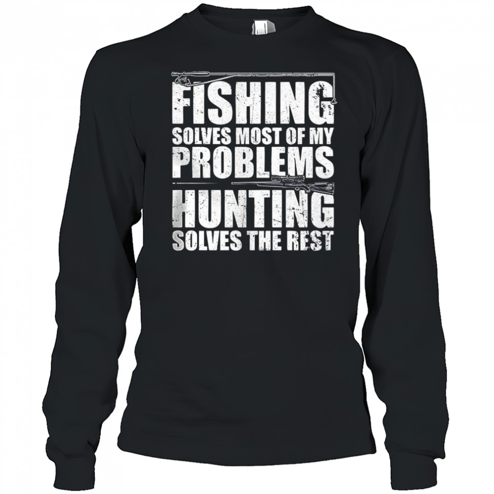 Fishing solves most of my problems hunting solves the rest shirt Long Sleeved