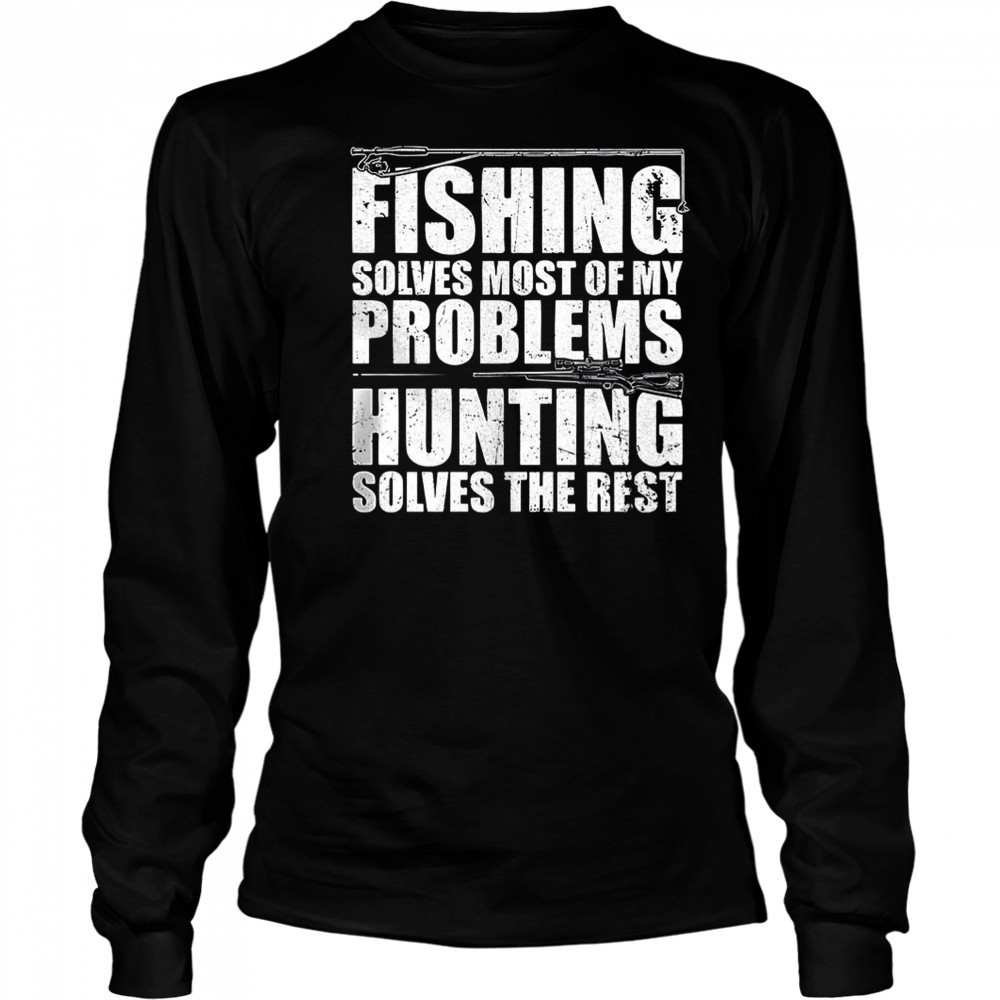 Fishing solves most of my problems hunting solves the rest shirt Long Sleeved