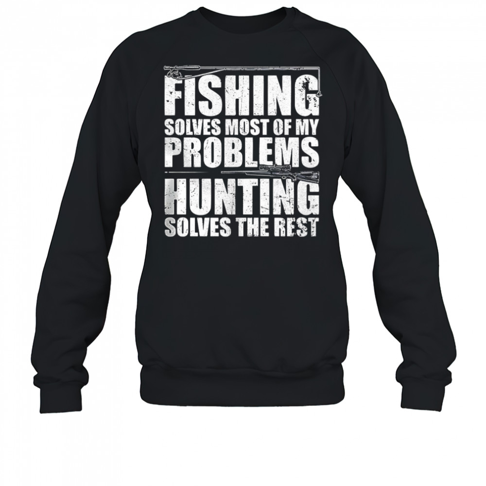 Fishing solves most of my problems hunting solves the rest shirt Sweatshirt