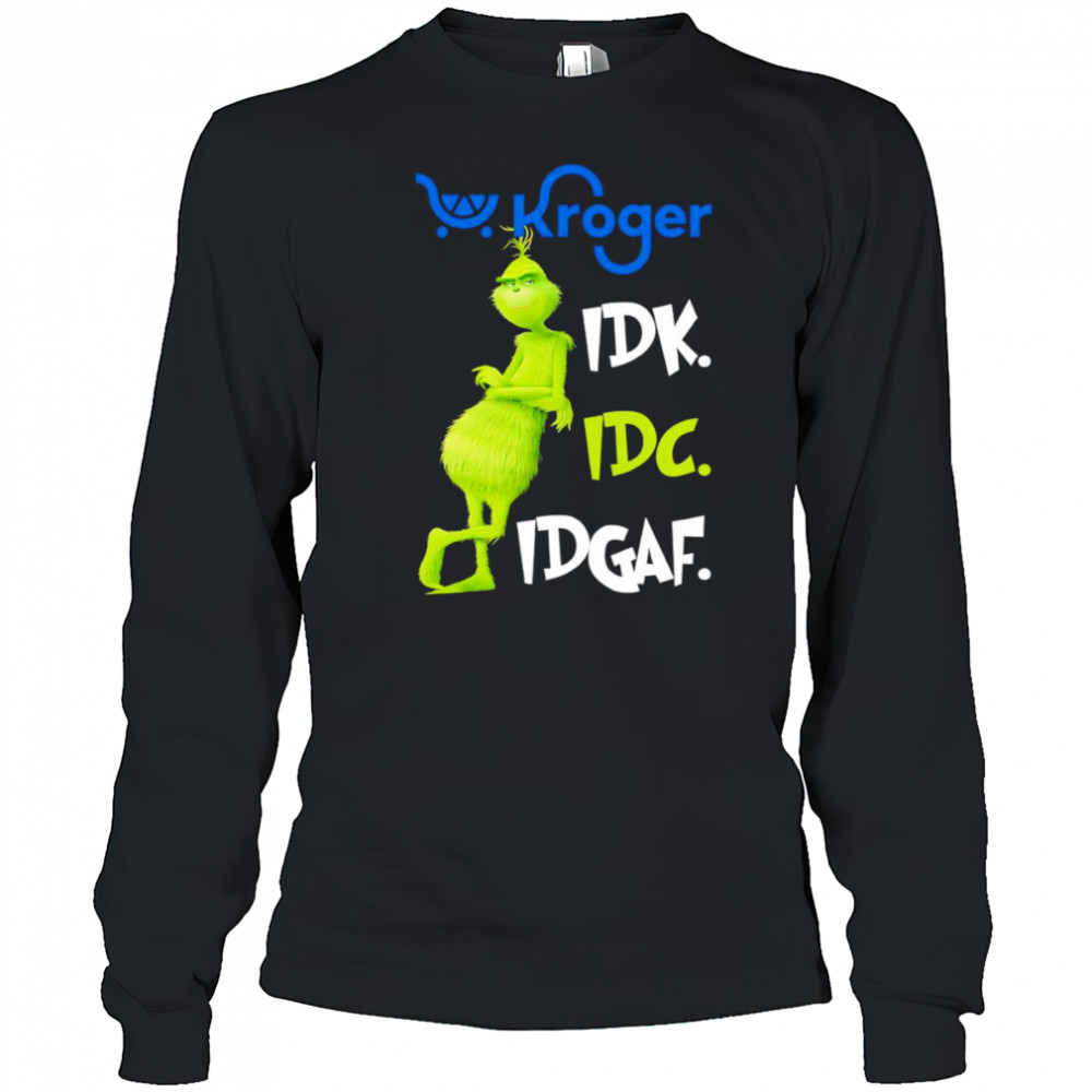 Grinch Kroger idk idc idgaf shirt Long Sleeved