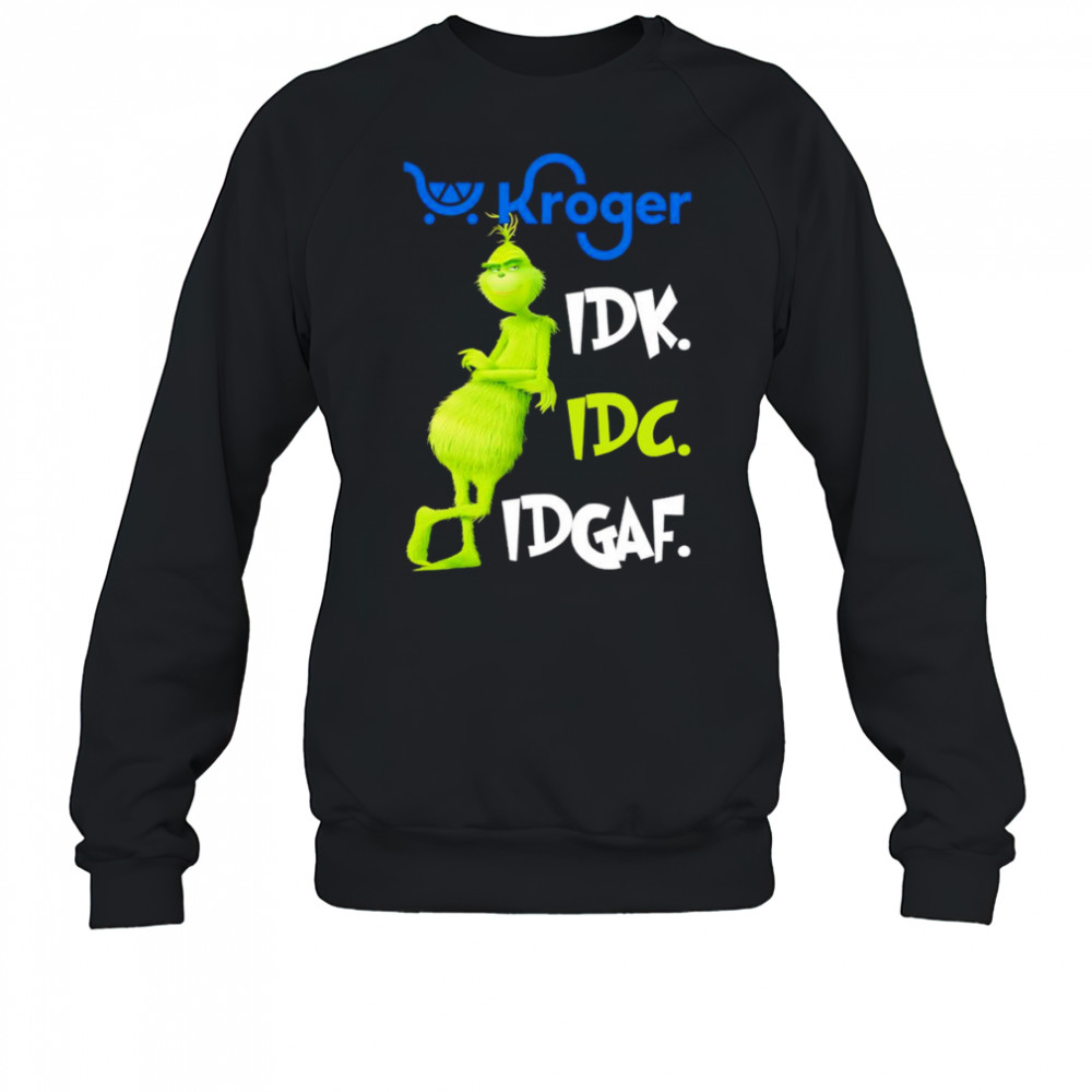 Grinch Kroger idk idc idgaf shirt Sweatshirt