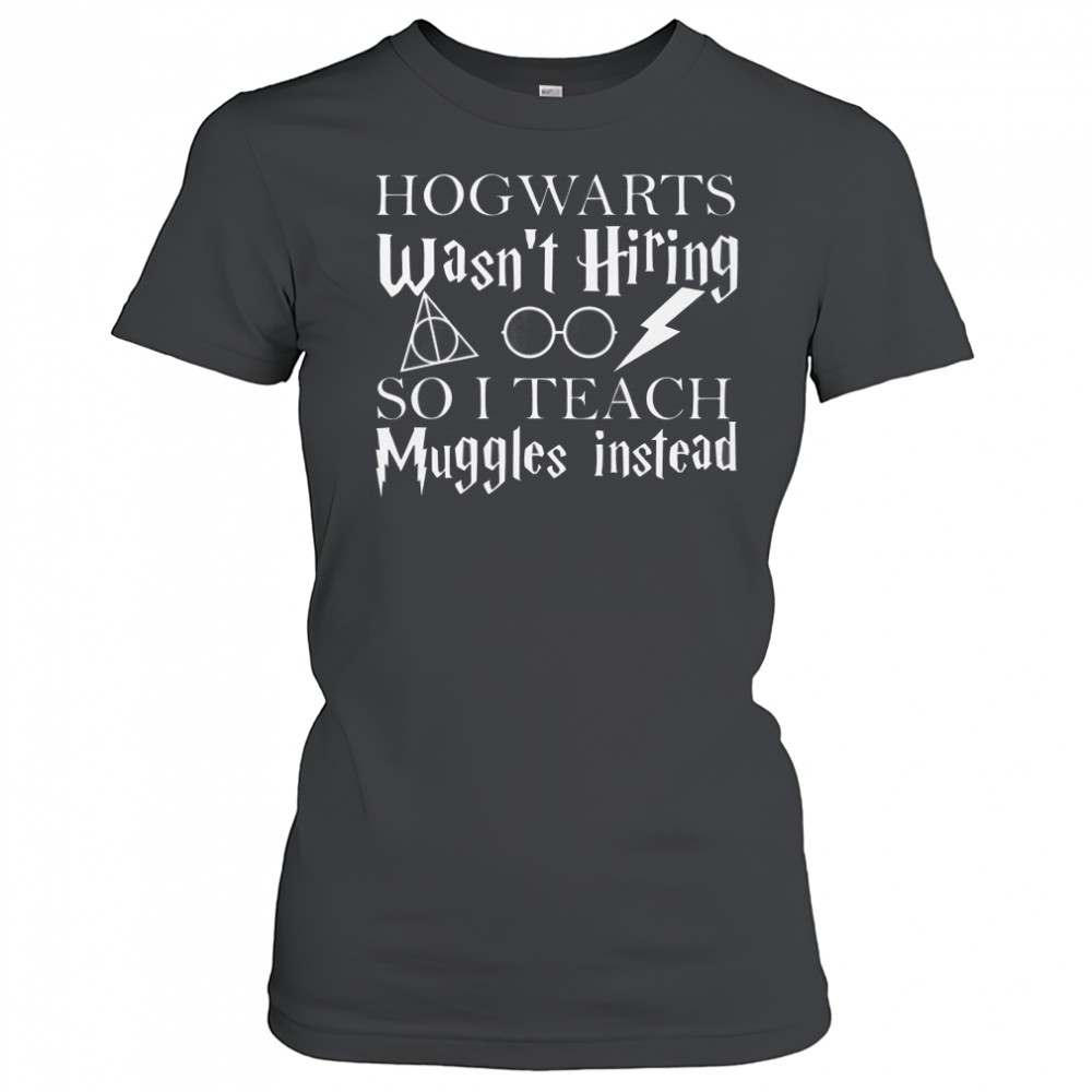 Hogwarts Wasn’t Hiring So I Teach Muggles T-Shirt Women's T-shirt