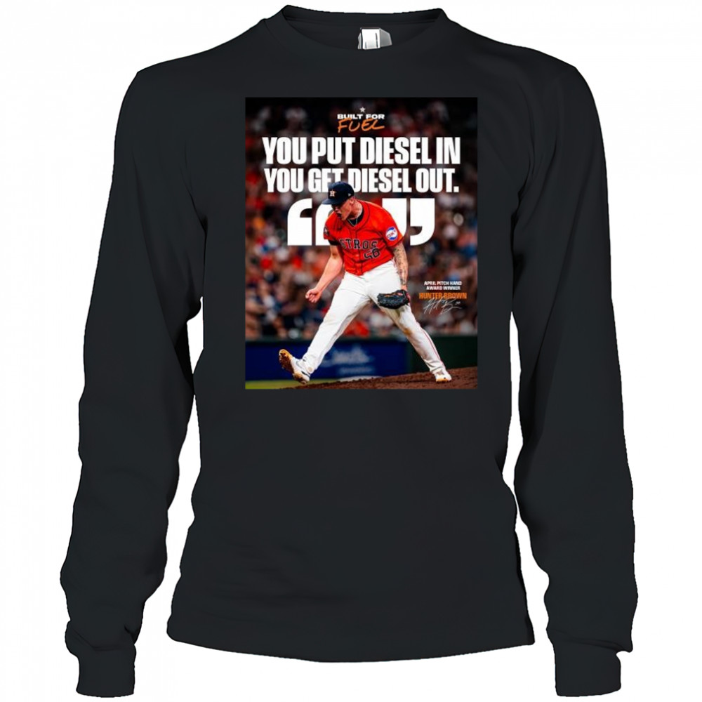 Houston Astros You Put Diesel In You Get Diesel Out Hunter Brown April Pitch Hand Award Winner Signature t-shirt Long Sleeved