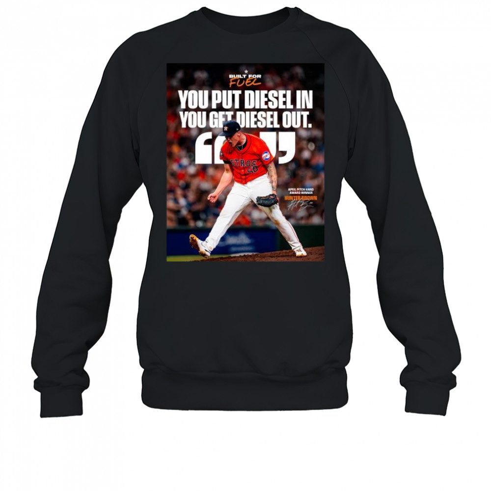 Houston Astros You Put Diesel In You Get Diesel Out Hunter Brown April Pitch Hand Award Winner Signature t-shirt Sweatshirt