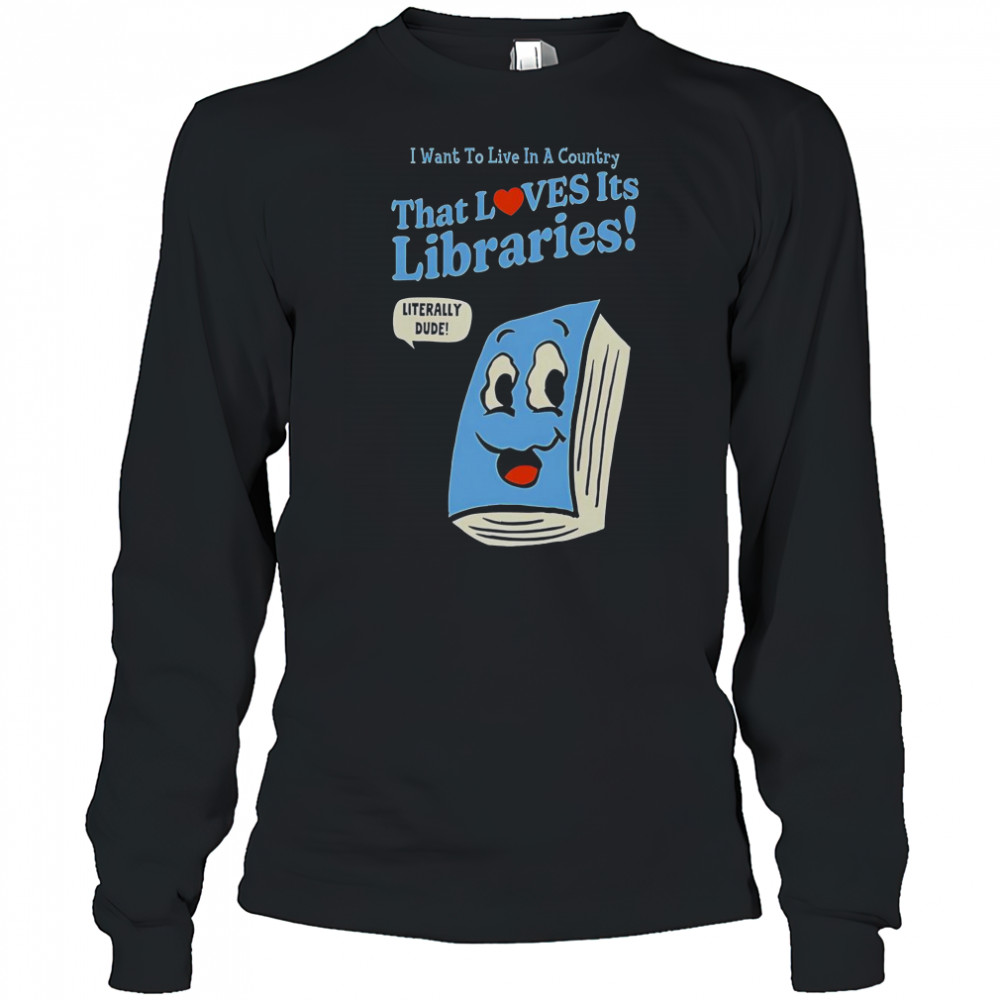 I Want To Live In A Country That Loves It’s Libraries T-Shirt Long Sleeved