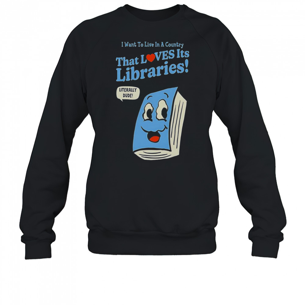 I Want To Live In A Country That Loves It’s Libraries T-Shirt Sweatshirt
