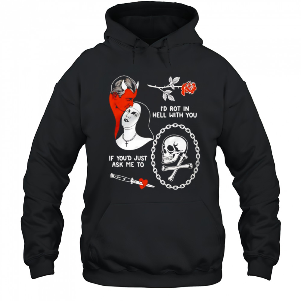 I’d rot in hell with you if you’d just ask me to shirt Hoodie