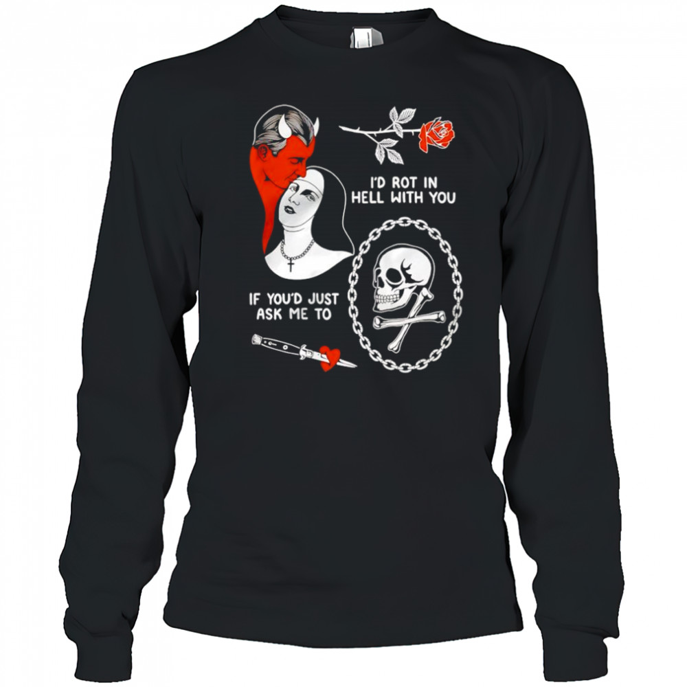 I’d rot in hell with you if you’d just ask me to shirt Long Sleeved