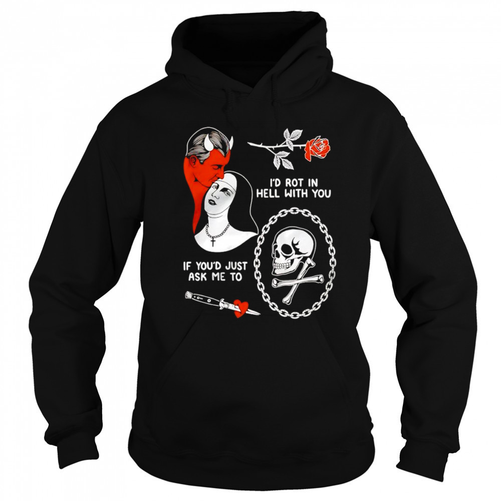 I’d rot in hell with you if you’d just ask me to shirt Sweatshirt
