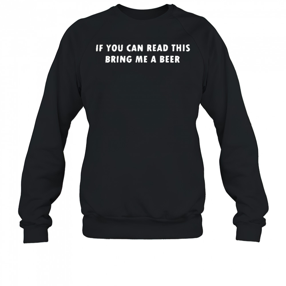 If you can read this bring me a beer shirt Sweatshirt