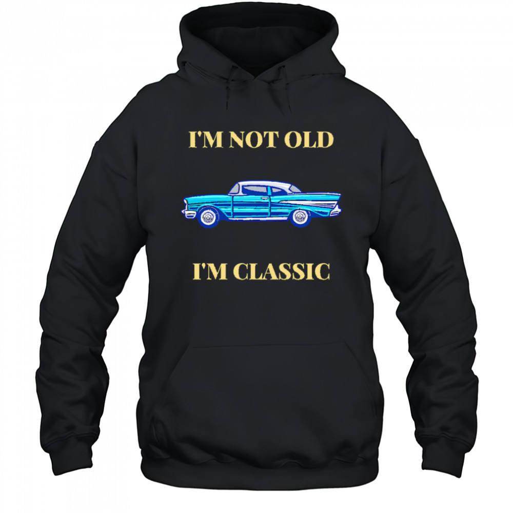 I’m Not Old I’m Classic Car shirt Hoodie