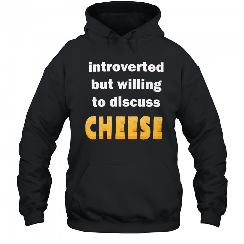 Introverted but willing to discuss cheese shirt Hoodie