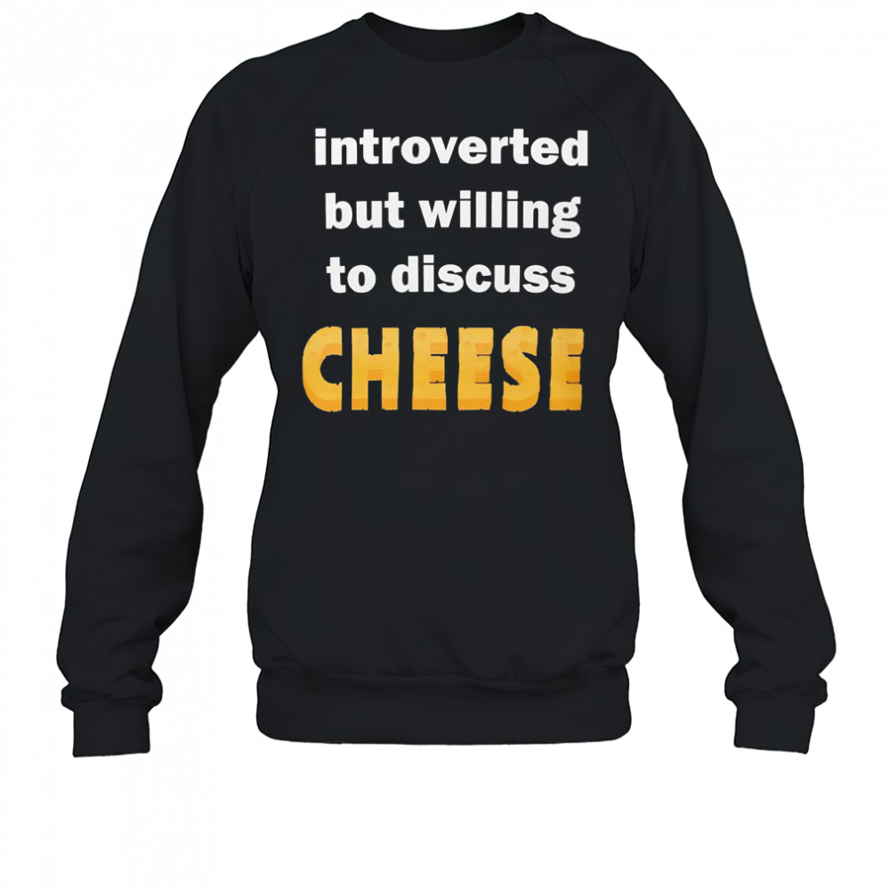 Introverted but willing to discuss cheese shirt Sweatshirt