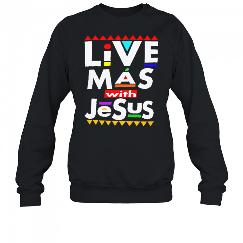 Live Mas With Jesus shirt Sweatshirt