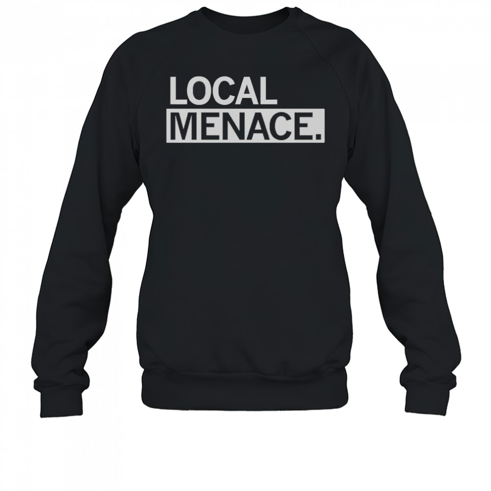 Local Menace T-Shirt Sweatshirt