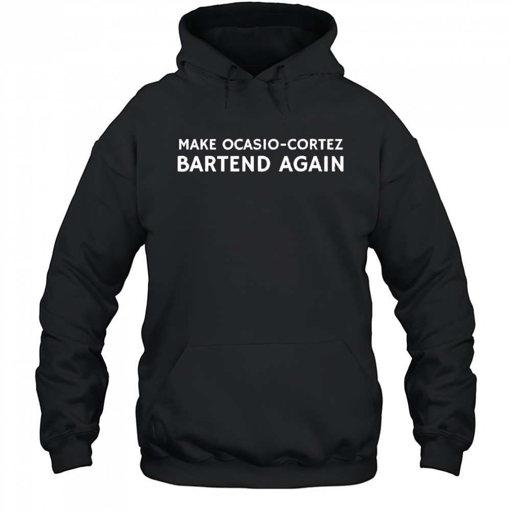 Make Ocasio-cortez Bartend Again shirt Hoodie