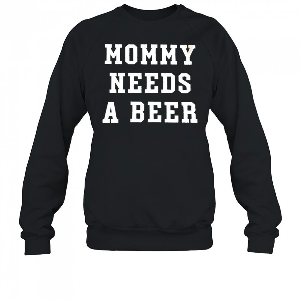 Mommy Needs a Beer shirt Sweatshirt