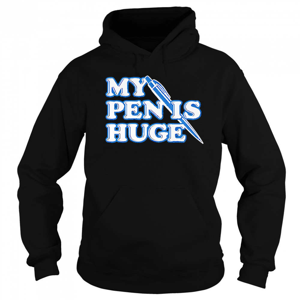 My Pen Is Huge shirt Sweatshirt